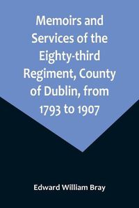 Cover image for Memoirs and Services of the Eighty-third Regiment, County of Dublin, from 1793 to 1907; Including the Campaigns of the Regiment in the West Indies, Africa, the Peninsula, Ceylon, Canada, and India