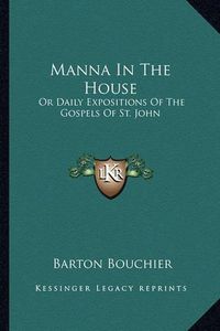 Cover image for Manna in the House: Or Daily Expositions of the Gospels of St. John