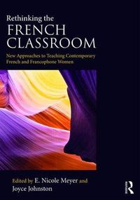 Cover image for Rethinking the French Classroom: New Approaches to Teaching Contemporary French and Francophone Women