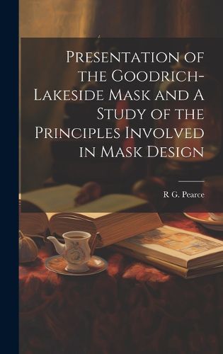 Cover image for Presentation of the Goodrich-Lakeside Mask and A Study of the Principles Involved in Mask Design