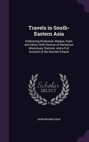 Cover image for Travels in South-Eastern Asia: Embracing Hindustan, Malaya, Siam and China; With Notices of Numerous Missionary Stations, and a Full Account of the Burman Empire