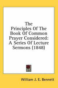 Cover image for The Principles of the Book of Common Prayer Considered: A Series of Lecture Sermons (1848)