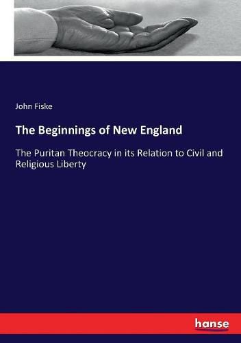 Cover image for The Beginnings of New England: The Puritan Theocracy in its Relation to Civil and Religious Liberty