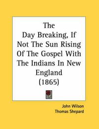 Cover image for The Day Breaking, If Not the Sun Rising of the Gospel with the Indians in New England (1865)