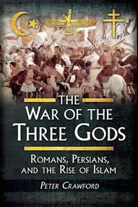 Cover image for The War of the Three Gods: Romans, Persians, and the Rise of Islam