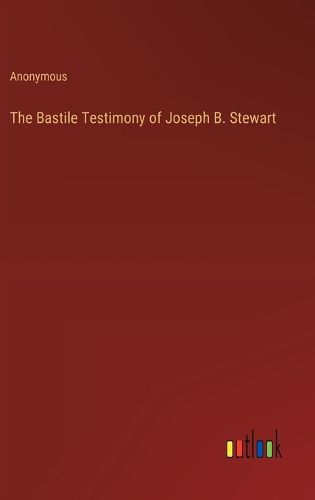 The Bastile Testimony of Joseph B. Stewart