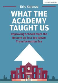 Cover image for What The Academy Taught Us: Improving Schools from the Bottom Up in a Top-Down Transformation Era