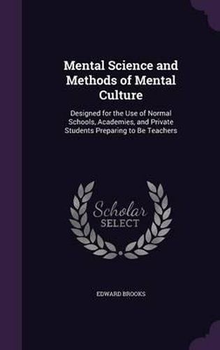 Cover image for Mental Science and Methods of Mental Culture: Designed for the Use of Normal Schools, Academies, and Private Students Preparing to Be Teachers