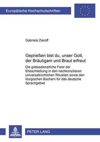 Cover image for Gepriesen Bist Du, Unser Gott, Der Braeutigam Und Braut Erfreut!: Die Gottesdienstliche Feier Der Eheschliessung in Den Nachkonziliaren Universalkirchlichen Ritualien Sowie Den Liturgischen Buechern Fuer Das Deutsche Sprachgebiet