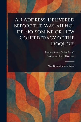 Cover image for An Address, Delivered Before the Was-ah Ho-de-no-son-ne or New Confederacy of the Iroquois