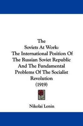 Cover image for The Soviets at Work: The International Position of the Russian Soviet Republic and the Fundamental Problems of the Socialist Revolution (1919)