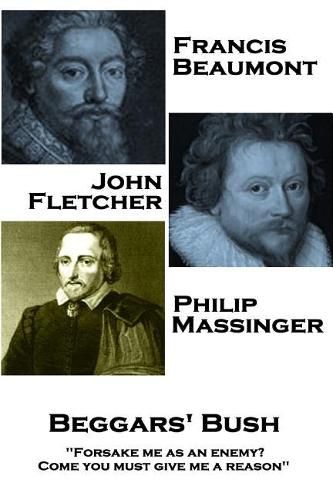 Francis Beaumont, John Fletcher & Philip Massinger - Beggars' Bush: Forsake me as an enemy? Come you must give me a reason