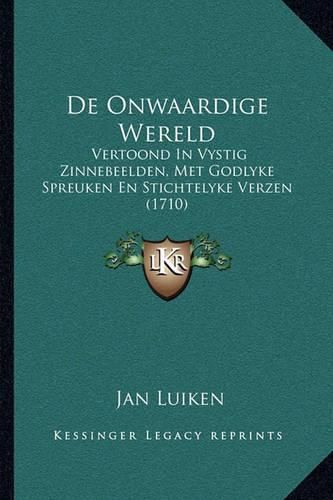 Cover image for de Onwaardige Wereld: Vertoond in Vystig Zinnebeelden, Met Godlyke Spreuken En Stichtelyke Verzen (1710)