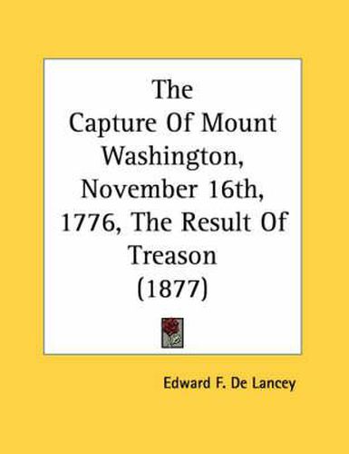 The Capture of Mount Washington, November 16th, 1776, the Result of Treason (1877)