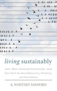 Cover image for Living Sustainably: What Intentional Communities Can Teach Us about Democracy, Simplicity, and Nonviolence