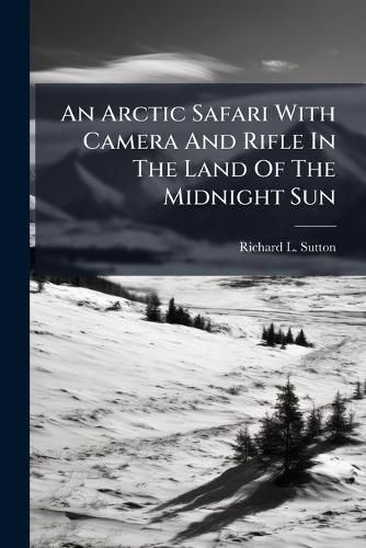 Cover image for An Arctic Safari With Camera And Rifle In The Land Of The Midnight Sun