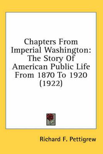 Chapters from Imperial Washington: The Story of American Public Life from 1870 to 1920 (1922)