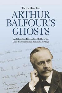 Cover image for Arthur Balfour's Ghosts: An Edwardian Elite and the Riddle of the Cross-Correspondence Automatic Writings