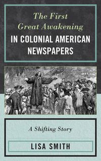 Cover image for The First Great Awakening in Colonial American Newspapers: A Shifting Story