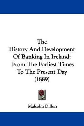 Cover image for The History and Development of Banking in Ireland: From the Earliest Times to the Present Day (1889)