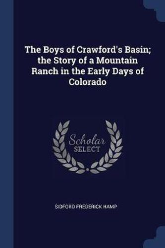 The Boys of Crawford's Basin; The Story of a Mountain Ranch in the Early Days of Colorado