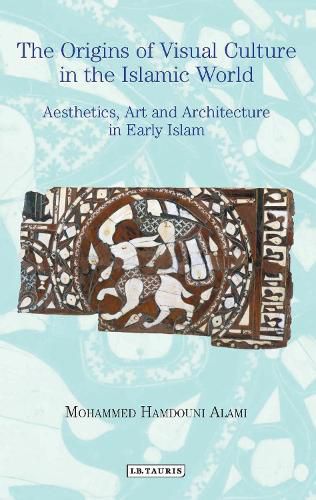 Cover image for The Origins of Visual Culture in the Islamic World: Aesthetics, Art and Architecture in Early Islam