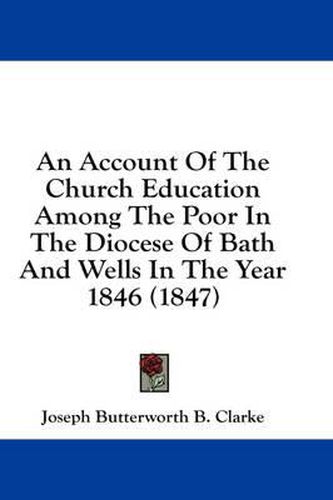 Cover image for An Account of the Church Education Among the Poor in the Diocese of Bath and Wells in the Year 1846 (1847)