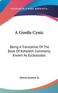 Cover image for A Gentle Cynic: Being a Translation of the Book of Koheleth Commonly Known as Ecclesiastes