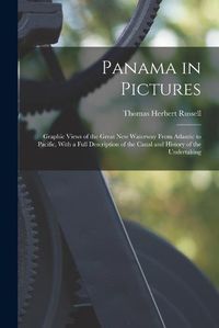 Cover image for Panama in Pictures; Graphic Views of the Great new Waterway From Atlantic to Pacific, With a Full Description of the Canal and History of the Undertaking