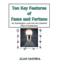 Cover image for Ten Key Features of Fame and Fortune, As Astrologer's Look Into the Celestial DNA of Celebrities