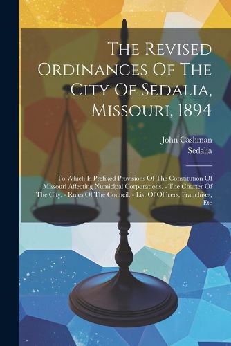 Cover image for The Revised Ordinances Of The City Of Sedalia, Missouri, 1894