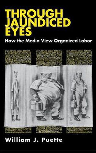 Cover image for Through Jaundiced Eyes: How the Media View Organized Labor