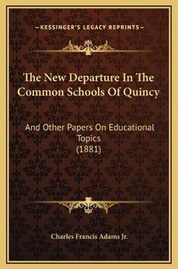 Cover image for The New Departure in the Common Schools of Quincy: And Other Papers on Educational Topics (1881)