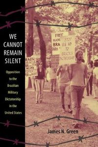 Cover image for We Cannot Remain Silent: Opposition to the Brazilian Military Dictatorship in the United States