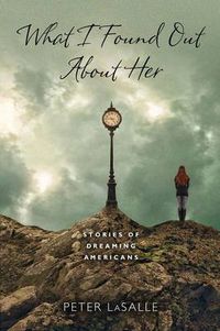 Cover image for What I Found Out About Her: Stories of Dreaming Americans