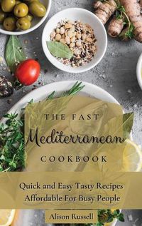 Cover image for The Fast Mediterranean Cookbook: Quick and Easy Tasty Recipes Affordable For Busy People