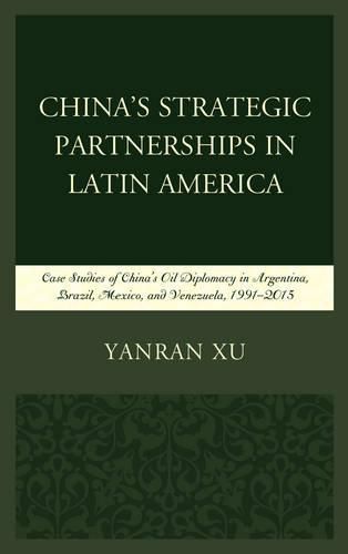 Cover image for China's Strategic Partnerships in Latin America: Case Studies of China's Oil Diplomacy in Argentina, Brazil, Mexico, and Venezuela, 1991-2015