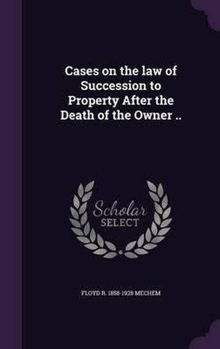 Cases on the Law of Succession to Property After the Death of the Owner ..