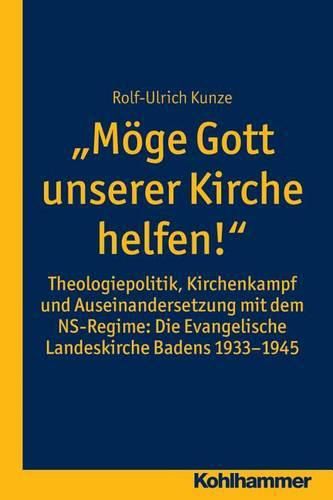 Cover image for Moge Gott Unserer Kirche Helfen!: Theologiepolitik, Kirchenkampf Und Auseinandersetzung Mit Dem Ns-Regime: Die Evangelische Landeskirche Badens 1933-1945