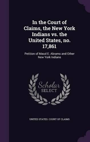 In the Court of Claims, the New York Indians vs. the United States, No. 17,861: Petition of Maud E. Abrams and Other New York Indians