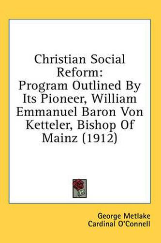 Christian Social Reform: Program Outlined by Its Pioneer, William Emmanuel Baron Von Ketteler, Bishop of Mainz (1912)