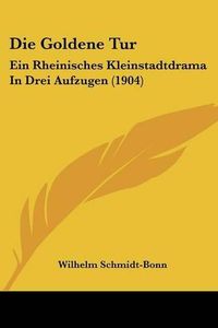 Cover image for Die Goldene Tur: Ein Rheinisches Kleinstadtdrama in Drei Aufzugen (1904)