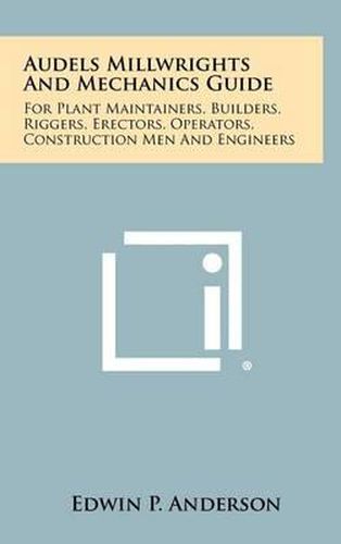 Cover image for Audels Millwrights and Mechanics Guide: For Plant Maintainers, Builders, Riggers, Erectors, Operators, Construction Men and Engineers