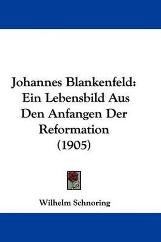 Cover image for Johannes Blankenfeld: Ein Lebensbild Aus Den Anfangen Der Reformation (1905)