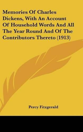 Memories of Charles Dickens, with an Account of Household Words and All the Year Round and of the Contributors Thereto (1913)