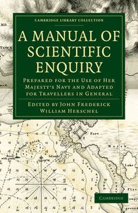 Cover image for A Manual of Scientific Enquiry: Prepared for the Use of Her Majesty's Navy and Adapted for Travellers in General