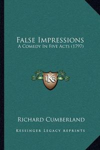 Cover image for False Impressions: A Comedy in Five Acts (1797)