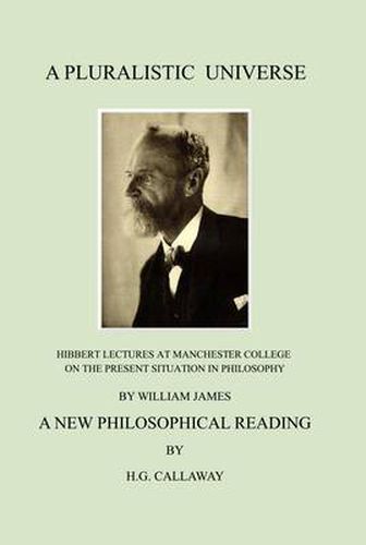 A Pluralistic Universe: Hibbert Lectures at Manchester College on the Present Situation in Philosophy, by William James;   A New Philosophical Reading