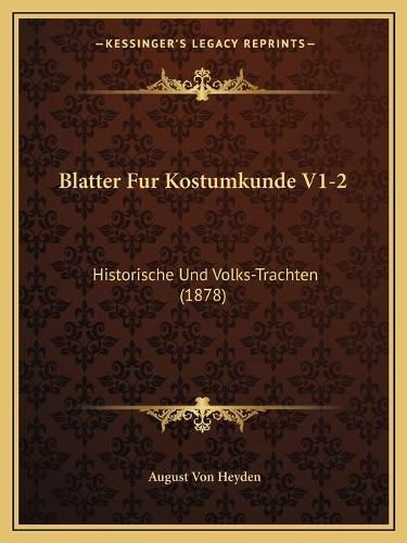 Blatter Fur Kostumkunde V1-2: Historische Und Volks-Trachten (1878)