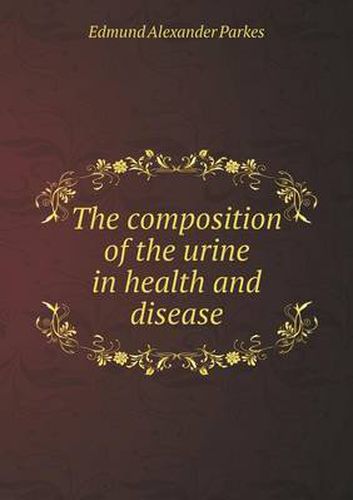 Cover image for The composition of the urine in health and disease